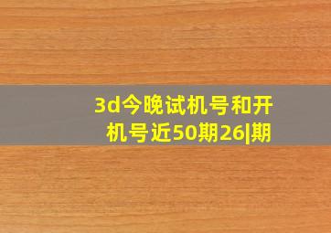 3d今晚试机号和开机号近50期26|期